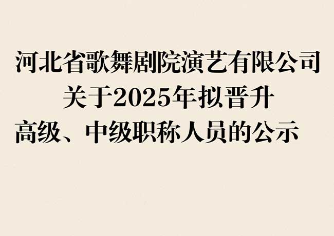 河北省歌舞劇院演藝有限公司  關(guān)于2025年擬晉升高級(jí)、中級(jí)職稱(chēng)人員的公示